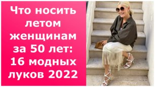 Что носить летом женщинам за 50 лет:16 модных луков 2022.