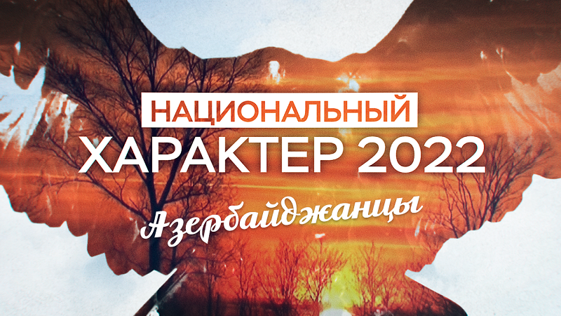 Национальный характер 2022. Азербайджанцы (01.11.22)
