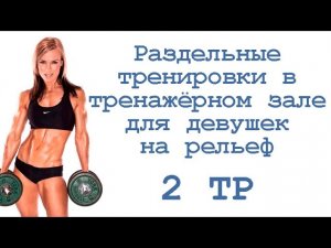 Раздельные тренировки в тренажёрном зале для девушек на рельеф (2 тр)