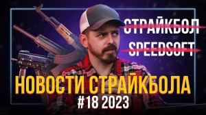 КАКОЙ СТРАЙКБОЛ САМЫЙ ПРАВИЛЬНЫЙ? САЙГА 12 AEG, НОВЫЙ GBBR AKM. НОВОСТИ СТРАЙКБОЛА #18 2023