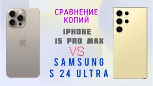 Сравнение копий Samsung S24 Ultra и IPhone 15 Pro Max