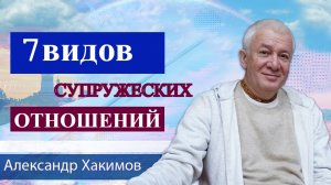 7 видов супружеских отношений. Александр Хакимов.mp4