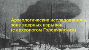 Археологические исследования в зоне ядерных взрывов (с археологом Головчанским)