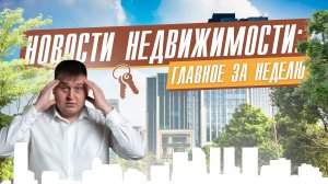 НОВОСТИ НЕДВИЖИМОСТИ/Главное за неделю