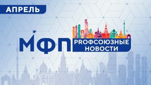 Профсоюзные новости. Апрель 2023