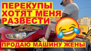 Перекупы хотят меня развести | Продаю машину жены