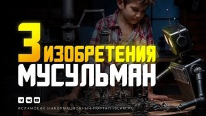 3 изобретения мусульман, изменившие наш мир