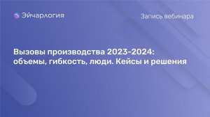 Вызовы производства 2023-2024: объемы, гибкость, люди. Кейсы и решения