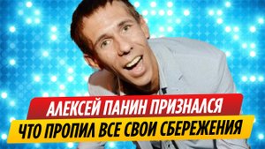 Алексей Панин признался, что пропил все свои сбережения