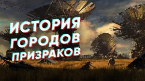 Краткая история ГОРОДОВ-ПРИЗРАКОВ