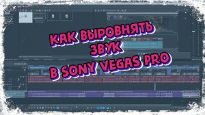 Как выровнять звук в Сони Вегас (Vegas Pro)