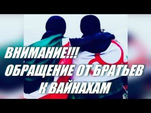 ВНИМАНИЕ!!! ОБРАЩЕНИЕ ОТ БРАТЬЕВ К ВАЙНАХАМ