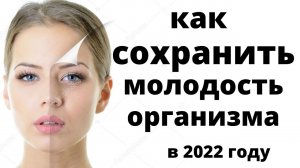 #как сохранить молодость организма в 2022 году