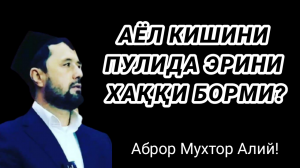 АЁЛИНИ ПУЛИДА ЭРНИ ХАҚҚИ БОРМИ ЁКИ ЙЎҚМИ - АБРОР МУХТОР АЛИЙ