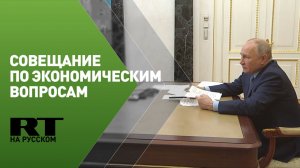Путин проводит совещание по экономическим вопросам