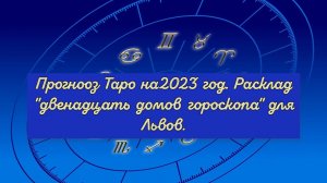 Прогноз Таро на 2023 год. Расклад "Двенадцать домов гороскопа" для Львов.