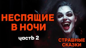 Неспящие в ночи: Часть 2 / СТРАШНЫЕ СКАЗКИ