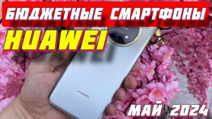 БЮДЖЕТНЫЕ СМАРТФОНЫ HUAWEI 2024