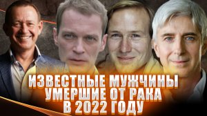 ИЗВЕСТНЫЕ МУЖЧИНЫ, УМЕРШИЕ ОТ РАКА В 2022 ГОДУ