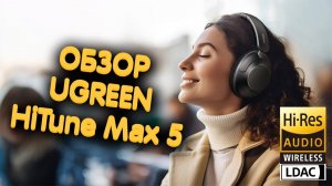 Обзор UGREEN HiTine Max 5: LDAC, ANC и 90 часов работы