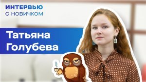 Интервью с новичком. Голубева Татьяна