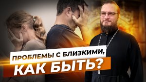 Проблемы с близкими, как быть? Священник Антоний Русакевич