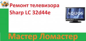 Ремонт телевизора Sharp LC 32d44e