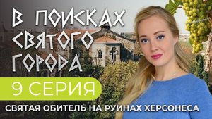 СВЯТАЯ ОБИТЕЛЬ НА РУИНАХ ХЕРСОНЕСА. 9 СЕРИЯ. В ПОИСКАХ СВЯТОГО ГОРОДА