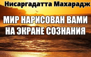 МИР - это ВАША СОБСТВЕННАЯ ПРОЕКЦИЯ. ОН СУЩЕСТВУЕТ ЛИШЬ В ВАШЕМ ВООБРАЖЕНИИ. НИСАРГАДАТТА МАХАРАДЖ.