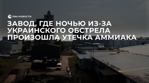 Завод, где ночью из-за украинского обстрела произошла утечка аммиака
