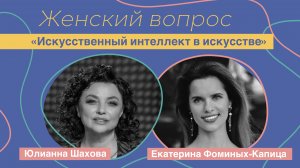 Женский вопрос. "Искусственный интеллект в искусстве." Екатерина Фоминых-Капица.