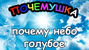 Почему НЕБО голубое?
ПОЧЕМУШКА