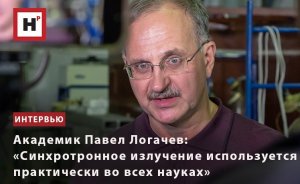 АКАДЕМИК ПАВЕЛ ЛОГАЧЕВ: «СИНХРОТРОННОЕ ИЗЛУЧЕНИЕ ИСПОЛЬЗУЕТСЯ ПРАКТИЧЕСКИ ВО ВСЕХ НАУКАХ»