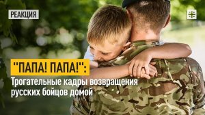 "Папа! Папа!": Трогательные кадры возвращения русских бойцов домой