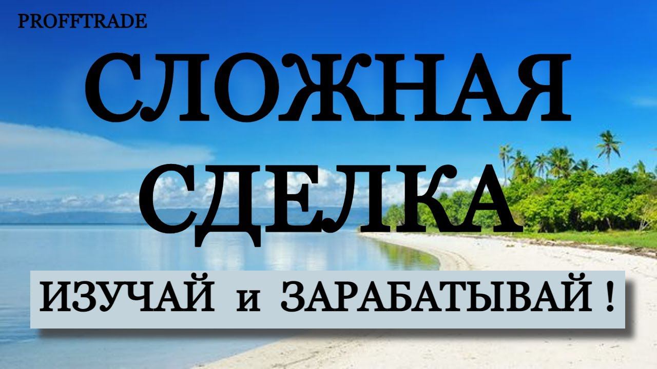 Подробно разобрал сложную сделку.  Изучай и зарабатывай.