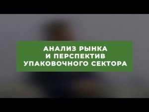 Анализ рынка и перспектив упаковочного сектора