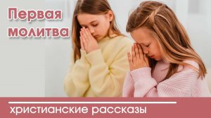 Первая молитва - ИНТЕРЕСНЫЙ ХРИСТИАНСКИЙ РАССКАЗ | Христианские рассказы