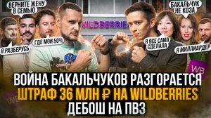 Война Бакальчуков за Wildberries разгорается! Штраф 36 млн ₽ на WB! Суровый дебош на пункте выдачи!