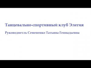 Танцевально-спортивный клуб  Элегия. Руководитель Семененко Татьяна Геннадьевна