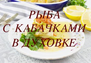РЫБА С КАБАЧКАМИ В ДУХОВКЕ
