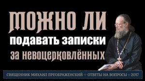 Можно ли подавать записки за тех, кто не ходит в Церковь?