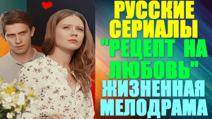 Русские сериалы. Жизненная мелодрама: "Рецепт на любовь"