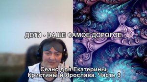 ДЕТИ - НАШЕ САМОЕ ДОРОГОЕ. Сеанс для Екатерины. Часть 3