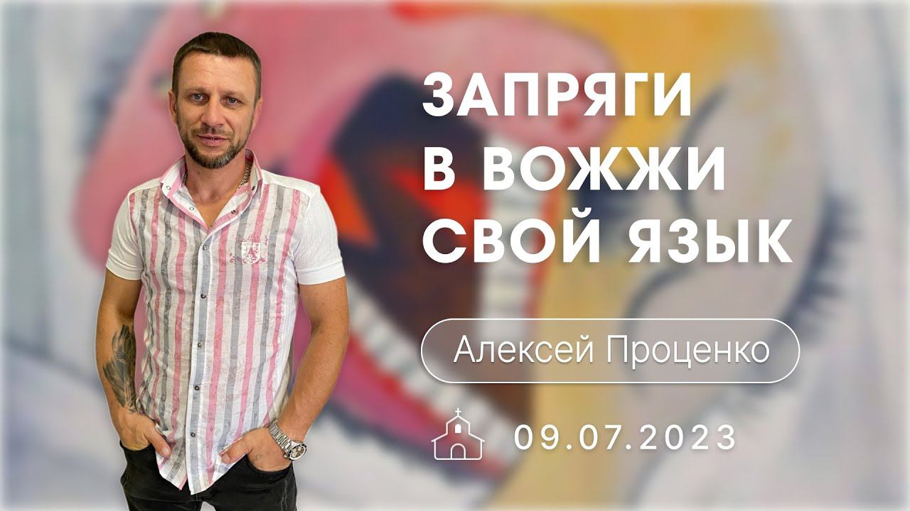 9.07.2023 Алексей Проценко - Запряги в вожжи свой язык