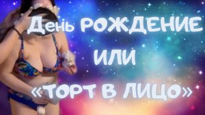День РОЖДЕНИЕ или «ТОРТ В ЛИЦО»