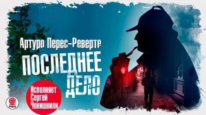 АРТУРО ПЕРЕС-РЕВЕРТЕ «ПОСЛЕДНЕЕ ДЕЛО». Аудиокнига. Читает Сергей Чонишвили