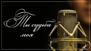 "ТЫ СУДЬБА МОЯ"