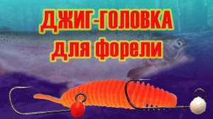 Выбор джиголовки. Ловля форели.