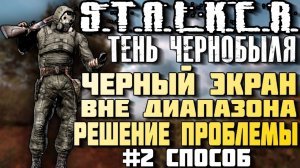STALKER Тень Чернобыля. Черный экран  Вне диапАзона. Второй вариант решения проблемы out of range