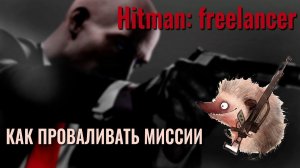 Hitman: freelancer ✮ КАК ПРОВАЛИВАТЬ МИССИИ #HitmanFreelancer